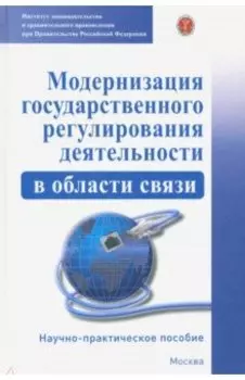 Модернизация государственного регулирования деятельности в области связи. Научно-пр. пособие