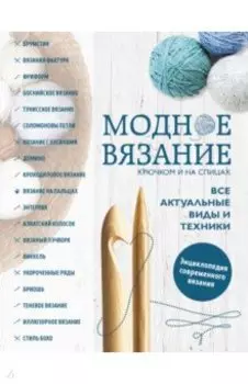 Модное вязание крючком и на спицах. Все актуальные виды и техники. Энциклопедия современного вязания