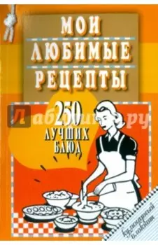 Мои любимые рецепты. 250 лучших блюд. Кулинарный блокнот