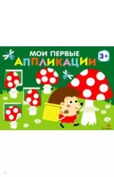 Мои первые аппликации для детей от 3 лет. Выпуск 19. Мухоморы и ёжики