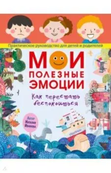 Мои полезные эмоции. Как перестать беспокоиться