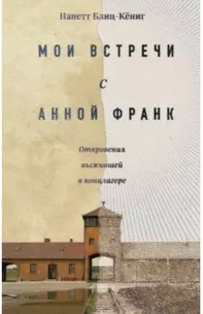 Мои встречи с Анной Франк. Откровения выжившей