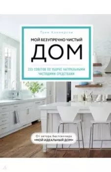 Мой безупречно чистый дом. 255 советов по уборке натуральными чистящими средствами