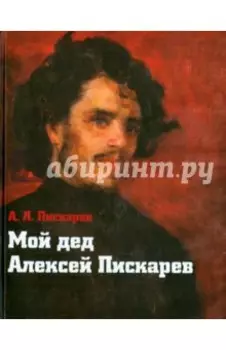 Мой дед Алексей Пискарев