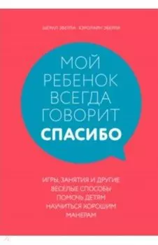 Мой ребенок всегда говорит "спасибо". Игры, занятия и другие веселые способы помочь детям научиться