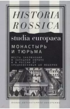 Монастырь и тюрьма. Места заключения в Западной Европе и в России от Средневековья до модерна
