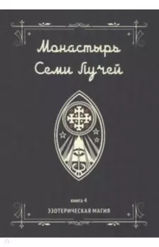 Монастырь семи лучей. Эзотерическая магия. Книга 4