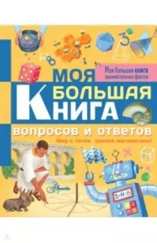 Моя большая книга вопросов и ответов. Мир с точки зрения математики!