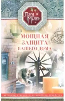 Мощная защита вашего дома. Заговоры и молитвы на крепость хозяйства