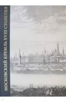 Московский Кремль XVIII столетия. Древние святыни и исторические памятники. Книга 1