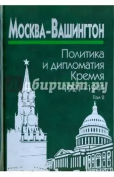 Москва-Вашингтон. Политика и дипломатия Кремля, 1921-1941. В 3-х томах. Том 2. 1929-1933
