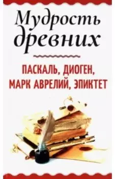 Мудрость древних. Паскаль, Диоген, Марк Аврелий, Эпиктет