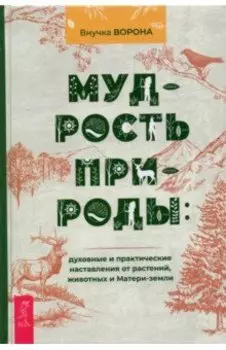 Мудрость природы. Духовные и практические наставления от растений, животных и Матери-земли