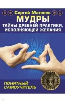 Мудры! Тайны древней практики, исполняющей желания