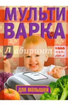 Мультиварка для малышей. 1000 лучших рецептов