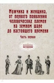 Мужчина и женщина, от первого появления человеческих племен на земном шаре до наст. времени. Часть 1