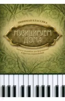 Музицируем дома. Любимая классика. Пьесы и ансамбли для фортепиано в простом переложении