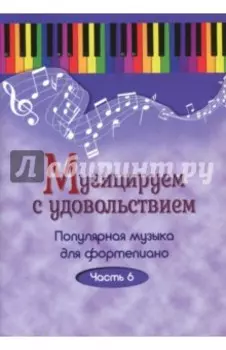Музицируем с удовольствием. Популярная музыка для фортепиано. В 10-ти частях. Часть 6