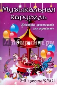 Музыкальная карусель. Избранные произведения для фортепиано.2-3 классы ДМШ. Учебно-мет. пособие