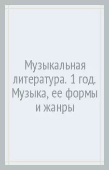 Музыкальная литература. 1 год. Музыка, ее формы и жанры. Учебное пособие
