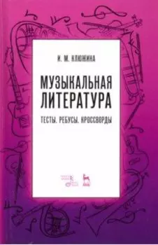 Музыкальная литература. Тесты. Ребусы. Кроссворды. Учебно-методическое пособие
