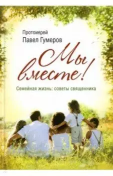МЫ ВМЕСТЕ! Семейная жизнь. Советы священника