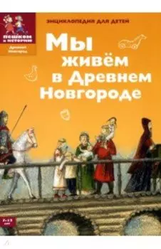 Мы живем в Древнем Новгороде. Энциклопедия для детей