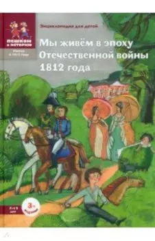 Мы живём в эпоху Отечественной войны 1812 года. Энциклопедия для детей