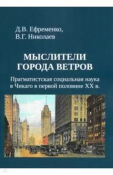 Мыслители города ветров. Прагматистская социальная наука в Чикаго в первой половине XX века