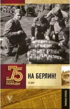 На Берлин! Полная хроника. 23 дня
