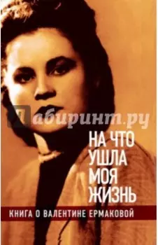 "На что ушла моя жизнь". Книга о Валентине Ермаковой