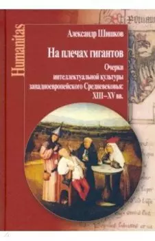 На плечах гигантов. Очерки интеллектуальной культуры западноевропейского Средневековья XII-XV вв.