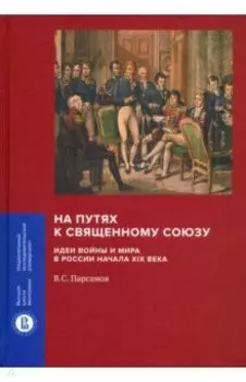 На путях к Священному союзу. Идеи войны и мира в России начала XIX века