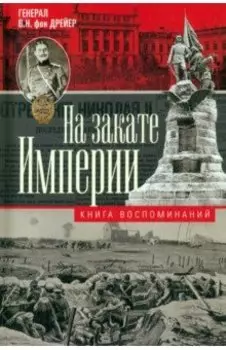 На закате империи. О пережитом в начале ХХ века. Дни войн, революций и мира