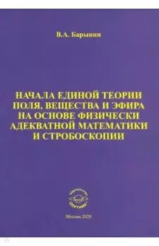 Начала единой теории поля, вещества и эфира на основе физически адекватной математики и стробоскопии