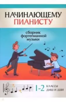 Начинающему пианисту. Сборник фортепианной музыки. 1-2 классы ДМШ и ДШИ