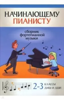 Начинающему пианисту. Сборник фортепианной музыки. 2-3 класс ДМШ и ДШИ