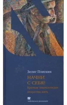 Начни с себя! Краткая энциклопедия искусства жить