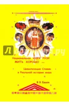 Национальная идея Руси - Жить Хорошо, или Цивилизация славян в реальной истории