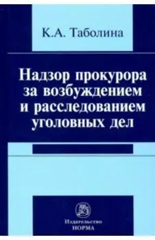 Надзор прокурора за возбуждением и расследованием уголовных дел. Монография