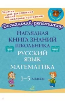 Наглядная книга знаний школьника. Русский язык и Математика. 1-5 классы. ФГОС