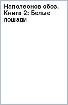 Наполеонов обоз. Книга 2. Белые лошади
