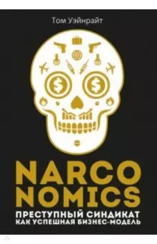 Narconomics. Преступный синдикат как успешная бизнес-модель