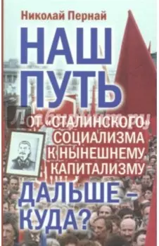 Наш путь. От "сталинского" социализма к нынешнем капитализму. Дальше - куда?