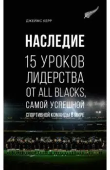 Наследие. 15 уроков лидерства от All Blacks, самой успешной спортивной команды в мире