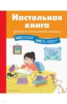 Настольная книга ученика начальной школы. 100 игр и заданий для развития 100 % концентрации внимания