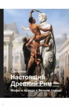 Настоящий Древний Рим. Мифы и правда о Вечном городе