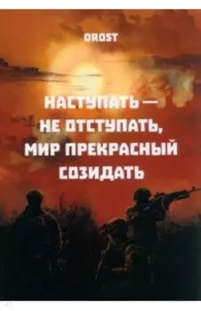 Наступать – не отступать, мир прекрасный созидать