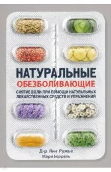 Натуральные обезболивающие. Снятие боли при помощи натуральных лекарственных средств и упражнений