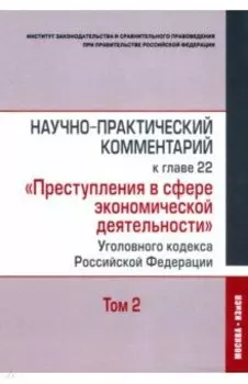 Научно-практический комментарий к главе 22 "Преступления в сфере экономической деятельности". Том 2